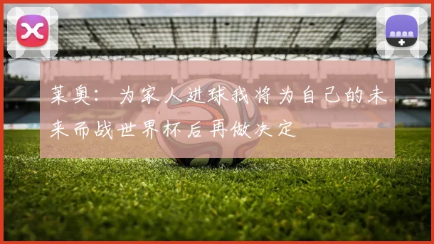 莱奥：为家人进球我将为自己的未来而战世界杯后再做决定
