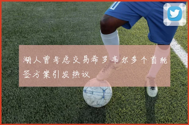 湖人曾考虑交易希罗韦尔多个首轮签方案引发热议