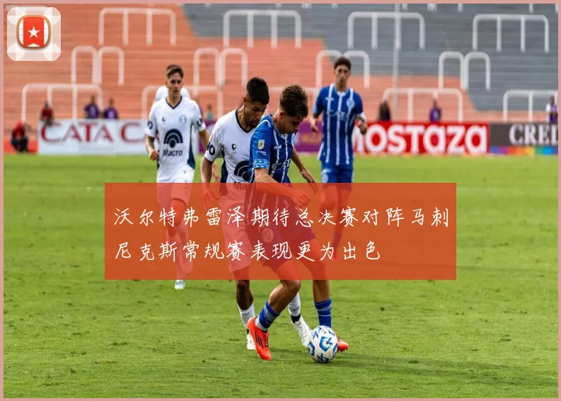 沃尔特弗雷泽期待总决赛对阵马刺尼克斯常规赛表现更为出色