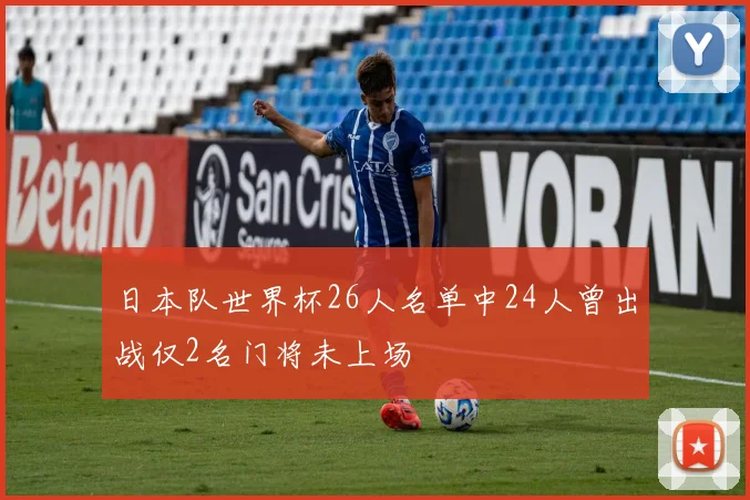 日本队世界杯26人名单中24人曾出战仅2名门将未上场