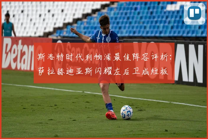 斯洛特时代利物浦最佳阵容评析：萨拉赫迪亚斯闪耀左后卫成短板
