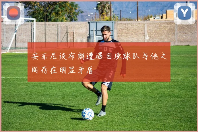 安东尼谈布朗遭遇困境球队与他之间存在明显矛盾